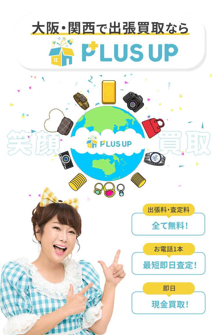 大阪・関西で出張買取ならPLUS UP 出張料・査定料 全て無料！ お電話1本 最短即日査定！ 即日 現金買取！